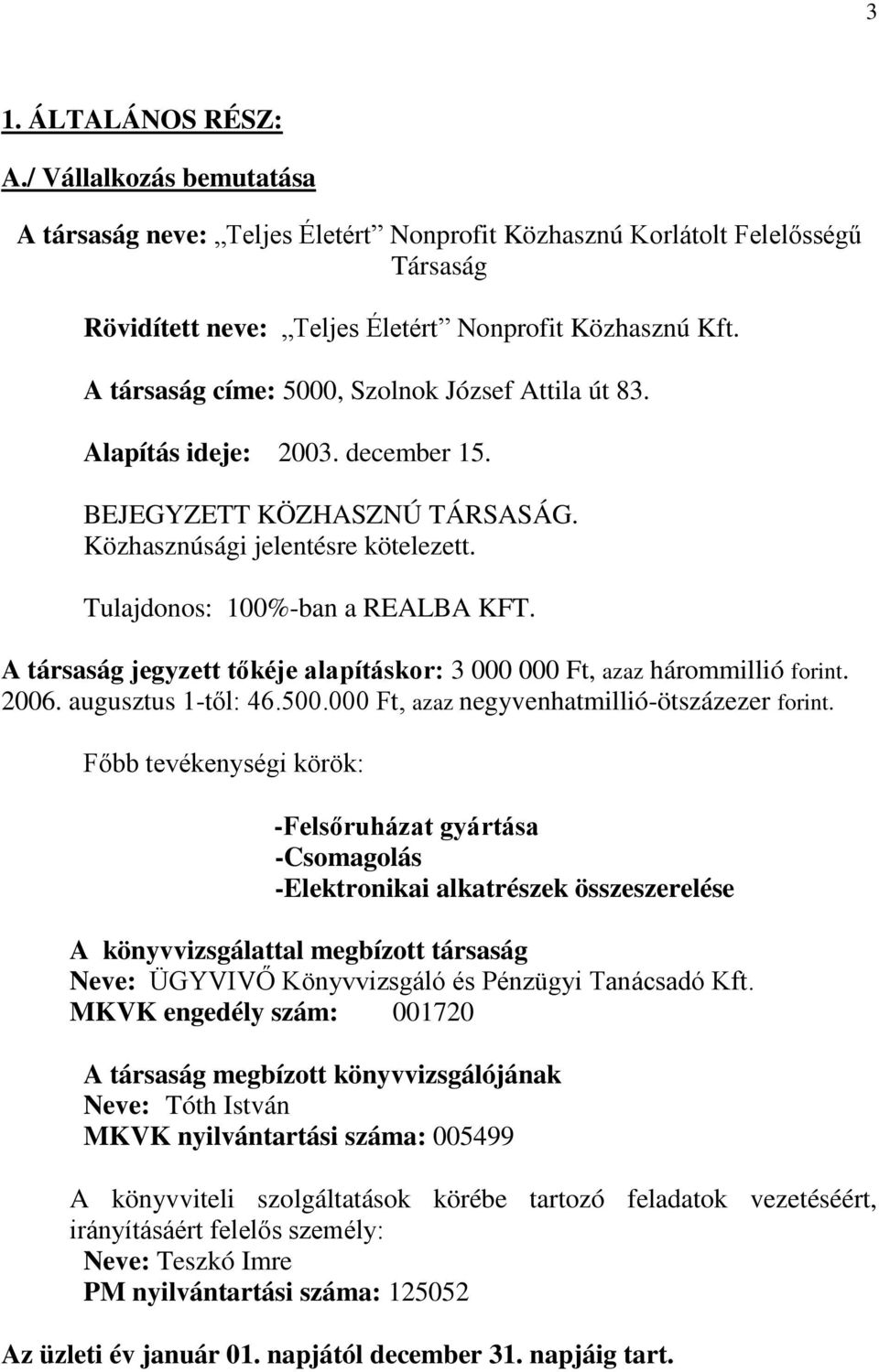 A társaság jegyzett tőkéje alapításkor: 3 000 000 Ft, azaz hárommillió forint. 2006. augusztus 1-től: 46.500.000 Ft, azaz negyvenhatmillió-ötszázezer forint.