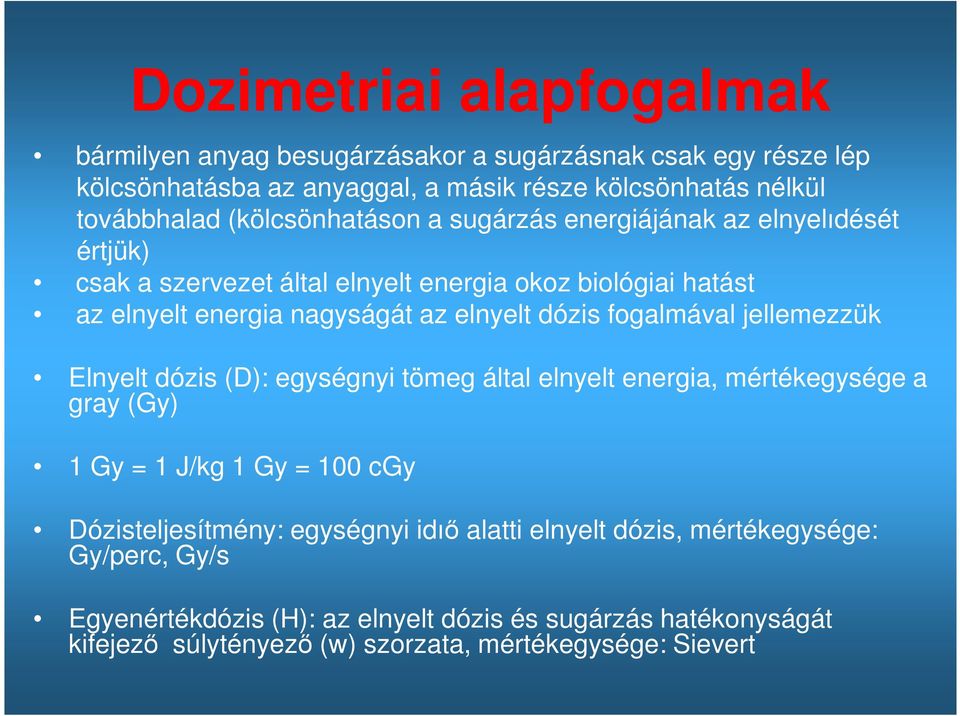 dózis fogalmával jellemezzük Elnyelt dózis (D): egységnyi tömeg által elnyelt energia, mértékegysége a gray (Gy) 1 Gy = 1 J/kg 1 Gy = 100 cgy Dózisteljesítmény: