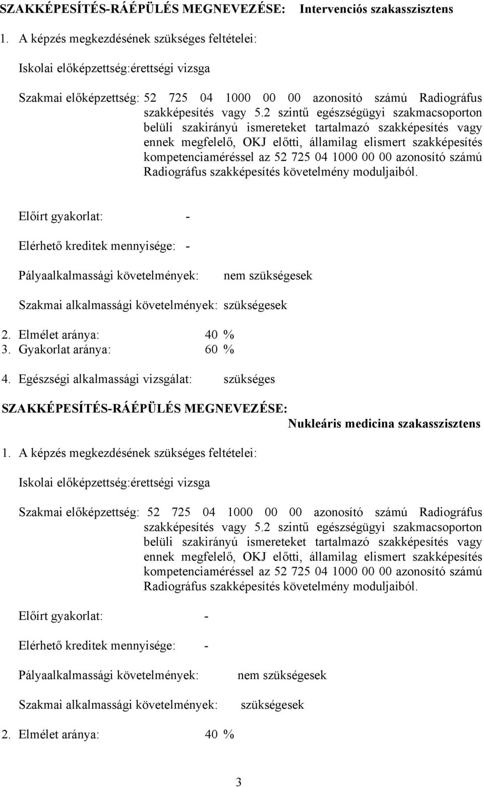 2 szintű egészségügyi szakmacsoporton belüli szakirányú ismereteket tartalmazó szakképesítés vagy ennek megfelelő, OKJ előtti, államilag elismert szakképesítés kompetenciaméréssel az 52 725 04 1000