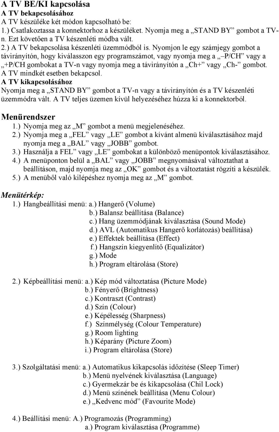 Nyomjon le egy számjegy gombot a távirányítón, hogy kiválasszon egy programszámot, vagy nyomja meg a P/CH vagy a +P/CH gombokat a TV-n vagy nyomja meg a távirányítón a Ch+ vagy Ch- gombot.