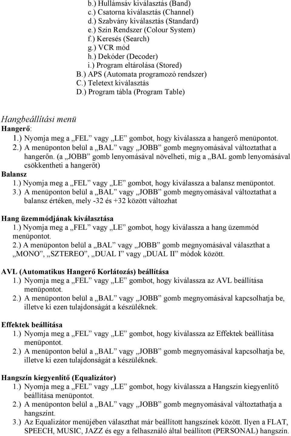 ) Nyomja meg a FEL vagy LE gombot, hogy kiválassza a hangerő 2.) A menüponton belül a BAL vagy JOBB gomb megnyomásával változtathat a hangerőn.