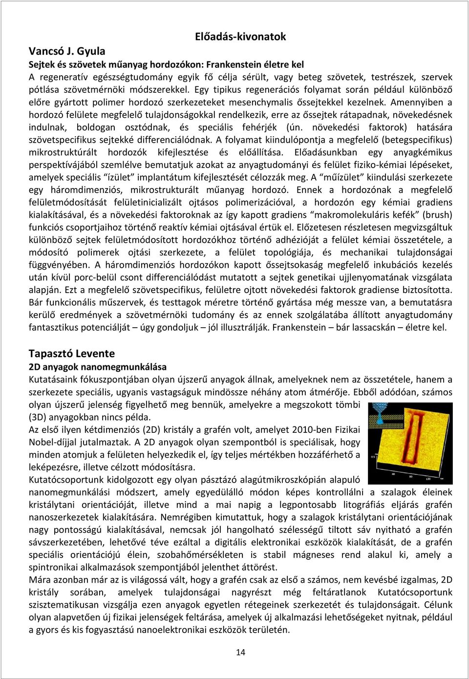 Egy tipikus regenerációs folyamat során például különböző előre gyártott polimer hordozó szerkezeteket mesenchymalis őssejtekkel kezelnek.