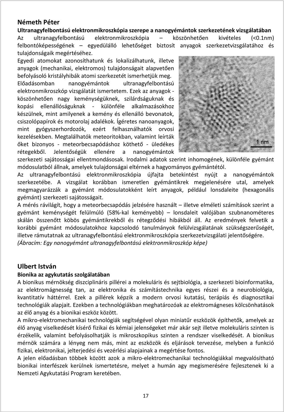 Egyedi atomokat azonosíthatunk és lokalizálhatunk, illetve anyagok (mechanikai, elektromos) tulajdonságait alapvetően befolyásoló kristályhibák atomi szerkezetét ismerhetjük meg.