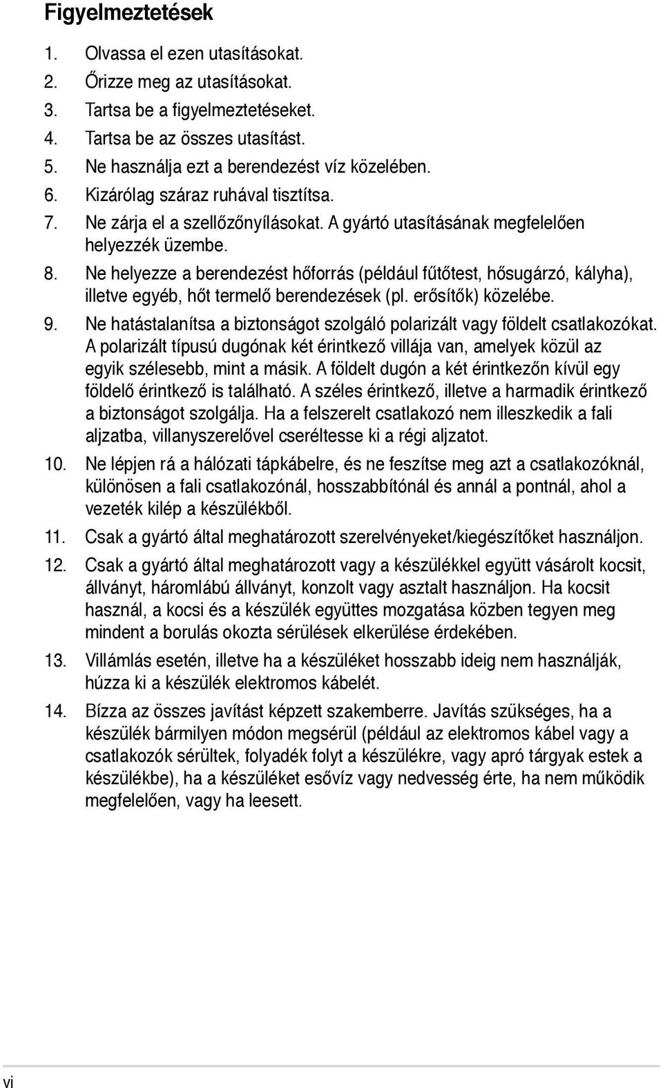 Ne helyezze a berendezést hőforrás (például fűtőtest, hősugárzó, kályha), illetve egyéb, hőt termelő berendezések (pl. erősítők) közelébe. 9.