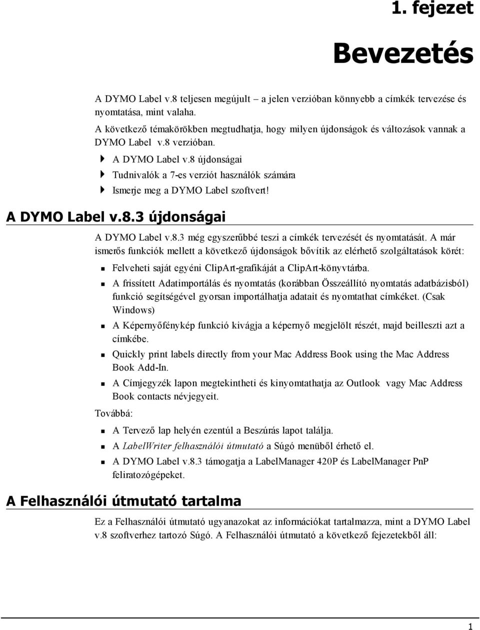 8 újdonságai Tudnivalók a 7-es verziót használók számára Ismerje meg a DYMO Label szoftvert! A DYMO Label v.8.3 újdonságai A DYMO Label v.8.3 még egyszerűbbé teszi a címkék tervezését és nyomtatását.