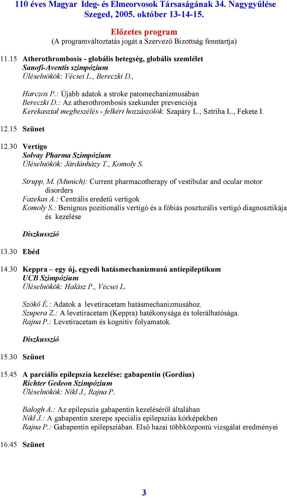 30 Vertigo Solvay Pharma Szimpózium Üléselnökök: Járdánházy T., Komoly S. 13.30 Ebéd Strupp, M. (Munich): Current pharmacotherapy of vestibular and ocular motor disorders Fazekas A.