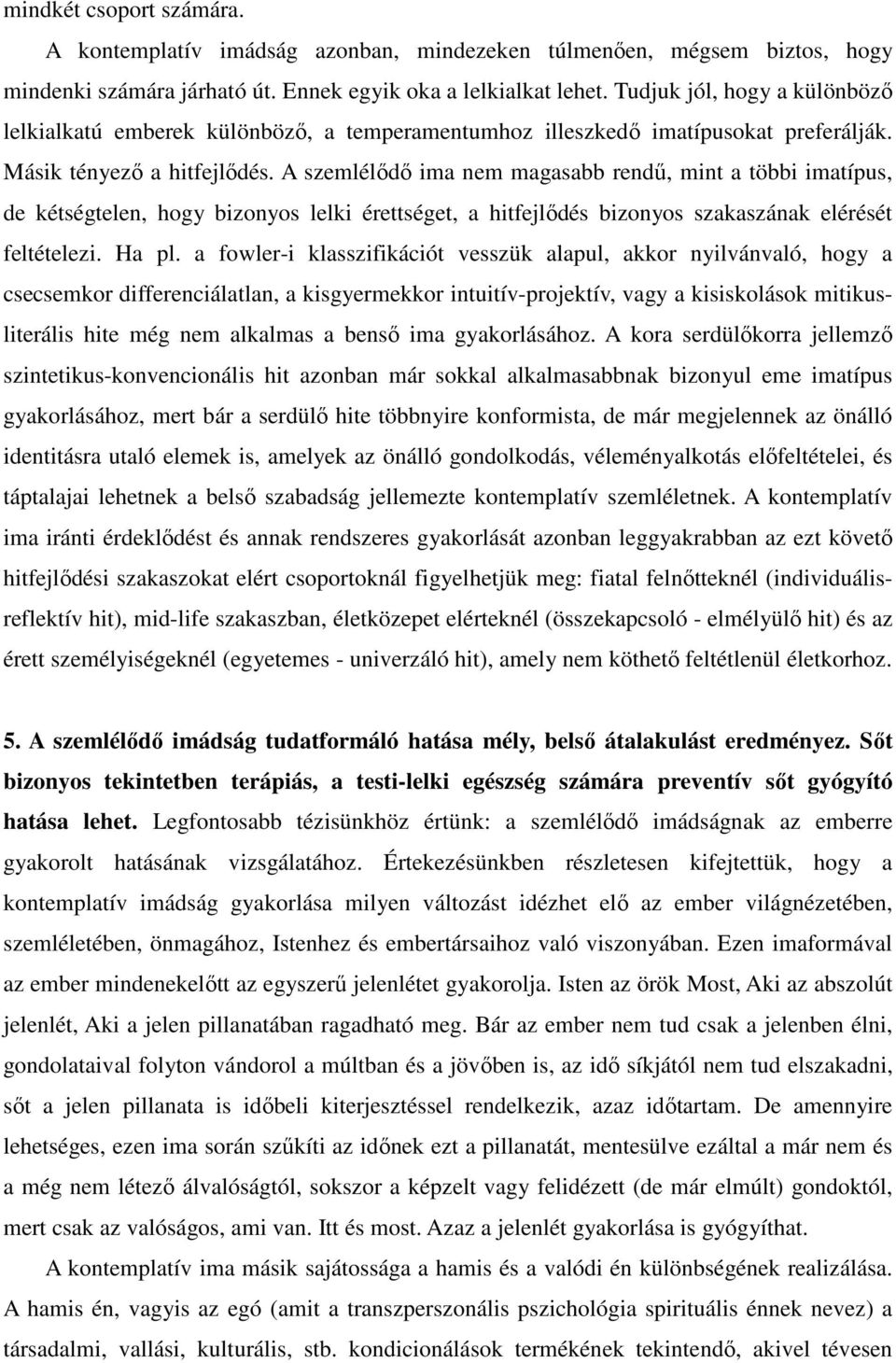 A szemlélődő ima nem magasabb rendű, mint a többi imatípus, de kétségtelen, hogy bizonyos lelki érettséget, a hitfejlődés bizonyos szakaszának elérését feltételezi. Ha pl.