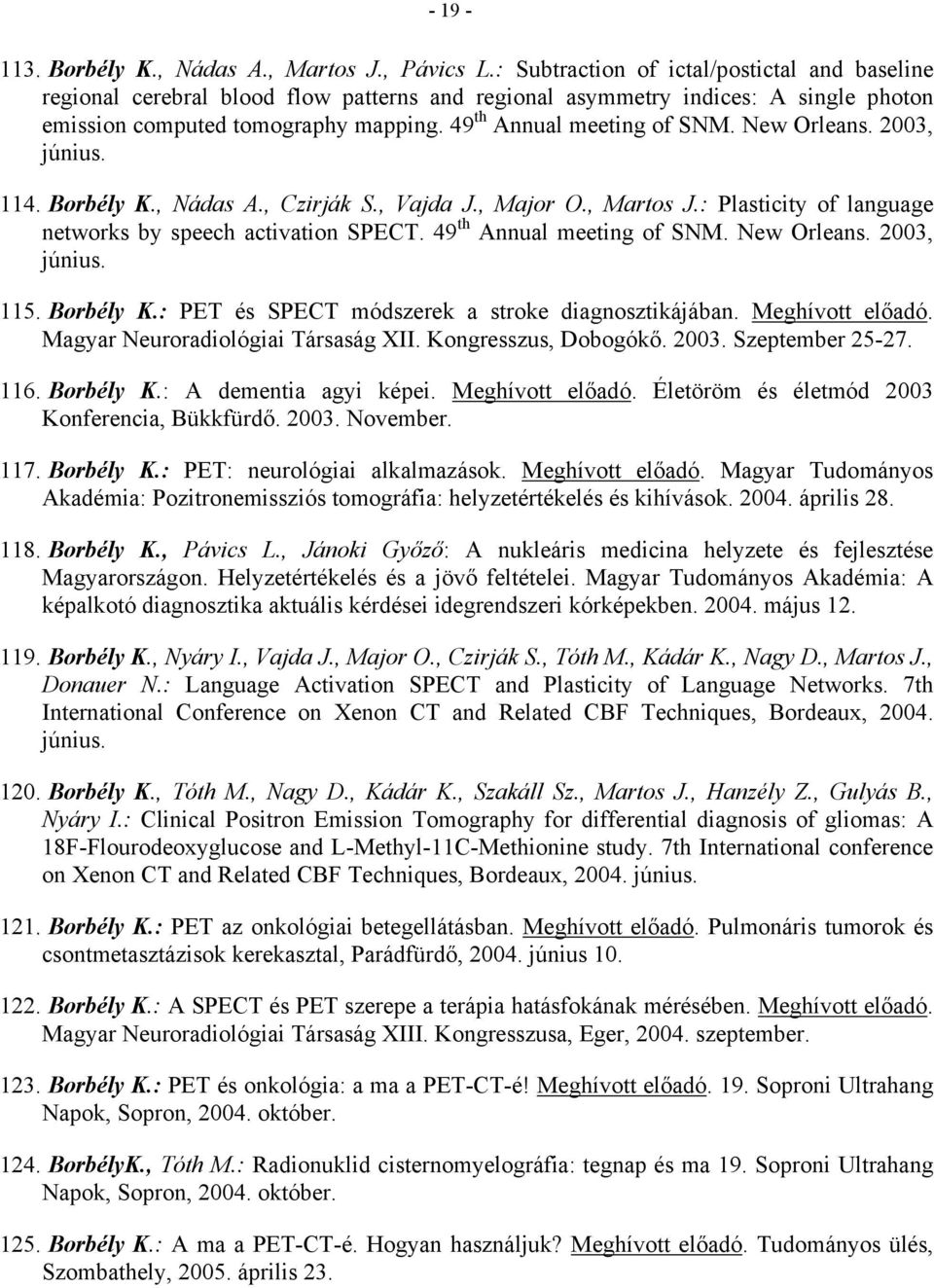 New Orleans. 2003, június. 114. Borbély K., Nádas A., Czirják S., Vajda J., Major O., Martos J.: Plasticity of language networks by speech activation SPECT. 49 th Annual meeting of SNM. New Orleans.