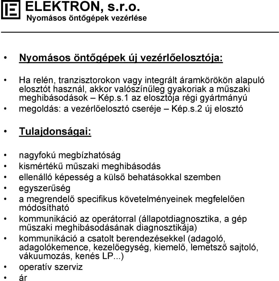 a külső behatásokkal szemben egyszerűség a megrendelő specifikus követelményeinek megfelelően módosítható kommunikáció az operátorral (állapotdiagnosztika, a gép műszaki