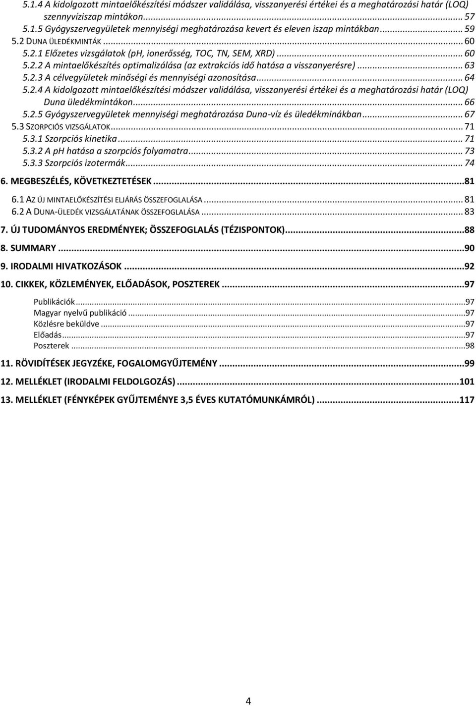 .. 64 5.2.4 A kidolgozott mintaelőkészítési módszer validálása, visszanyerési értékei és a meghatározási határ (LOQ) Duna üledékmintákon... 66 5.2.5 Gyógyszervegyületek mennyiségi meghatározása Duna-víz és üledékminákban.