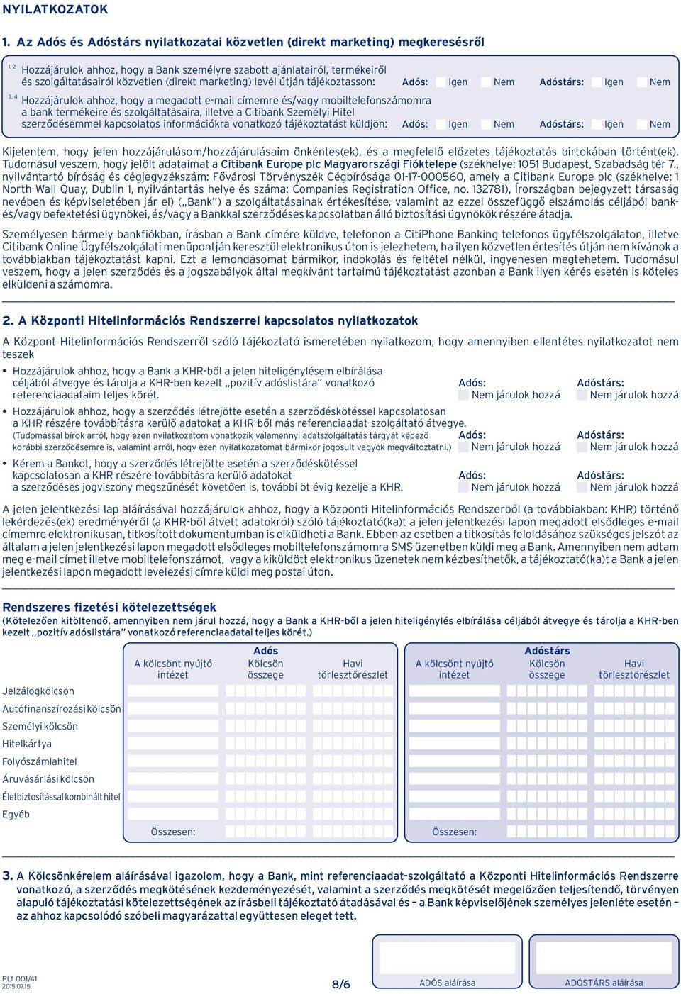 marketin) levél útján tájékoztasson: Adós: Ien Nem Adóstárs: Ien Nem 3, 4 Hozzájárulok ahhoz, hoy a meadott e-mail címemre és/vay mobiltelefonszámomra a bank termékeire és szoláltatásaira, illetve a