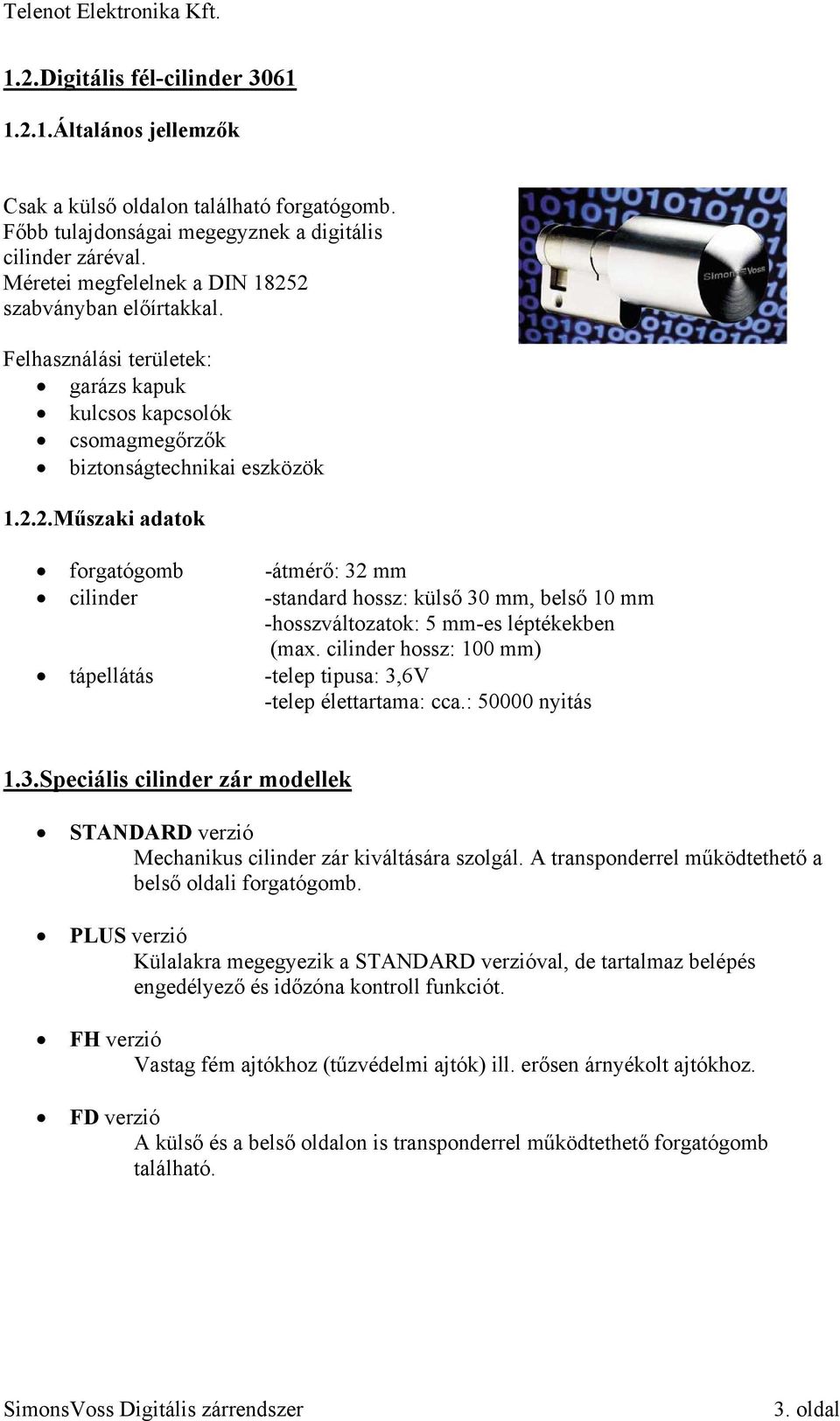 cilinder hossz: 100 mm) tápellátás -telep tipusa: 3,6V -telep élettartama: cca.: 50000 nyitás 1.3.Speciális cilinder zár modellek STANDARD verzió Mechanikus cilinder zár kiváltására szolgál.