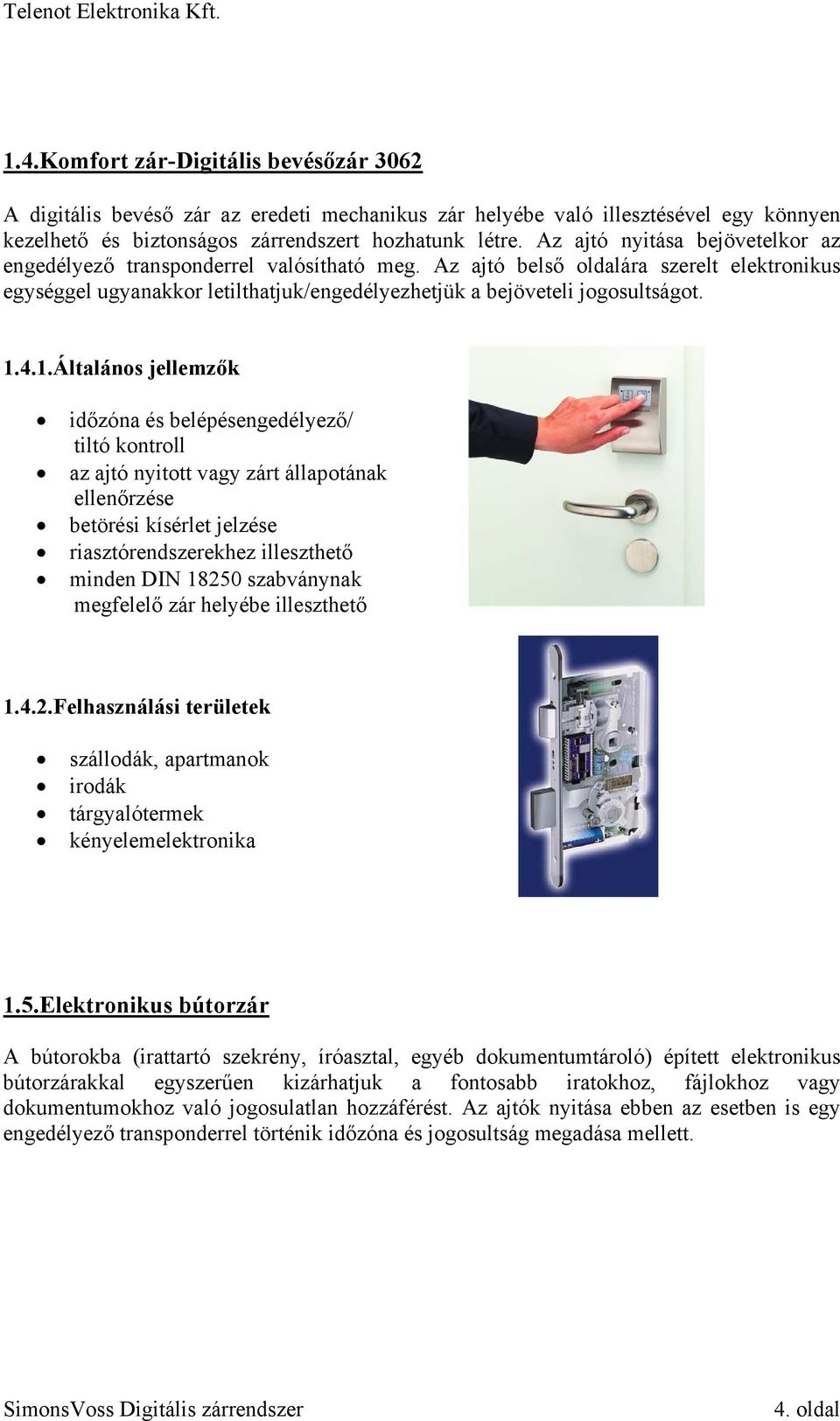 1.4.1.Általános jellemzők időzóna és belépésengedélyező/ tiltó kontroll az ajtó nyitott vagy zárt állapotának ellenőrzése betörési kísérlet jelzése riasztórendszerekhez illeszthető minden DIN 18250