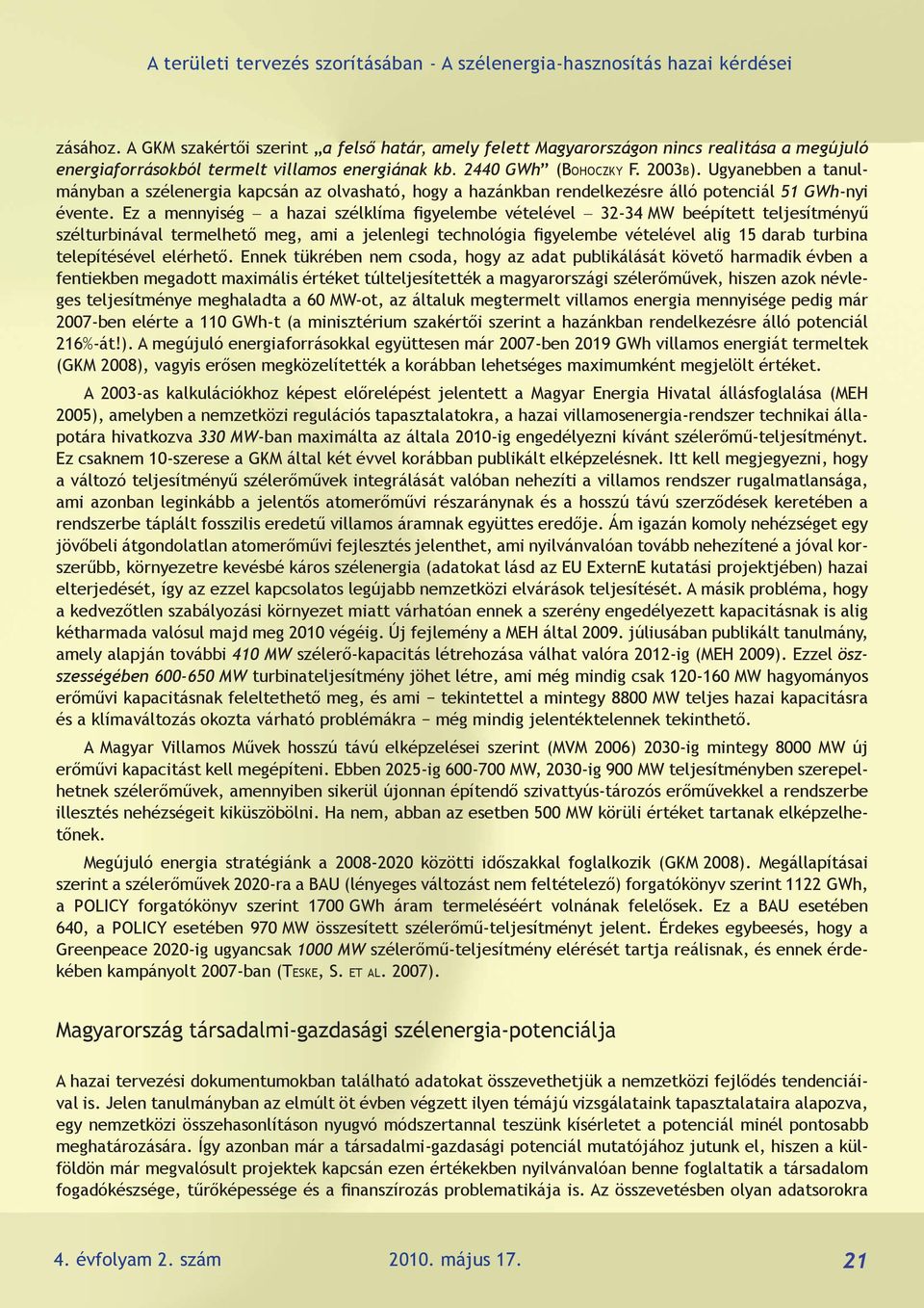 Ez a mennyiség a hazai szélklíma figyelembe vételével 32-34 MW beépített teljesítményű szélturbinával termelhető meg, ami a jelenlegi technológia figyelembe vételével alig 15 darab turbina