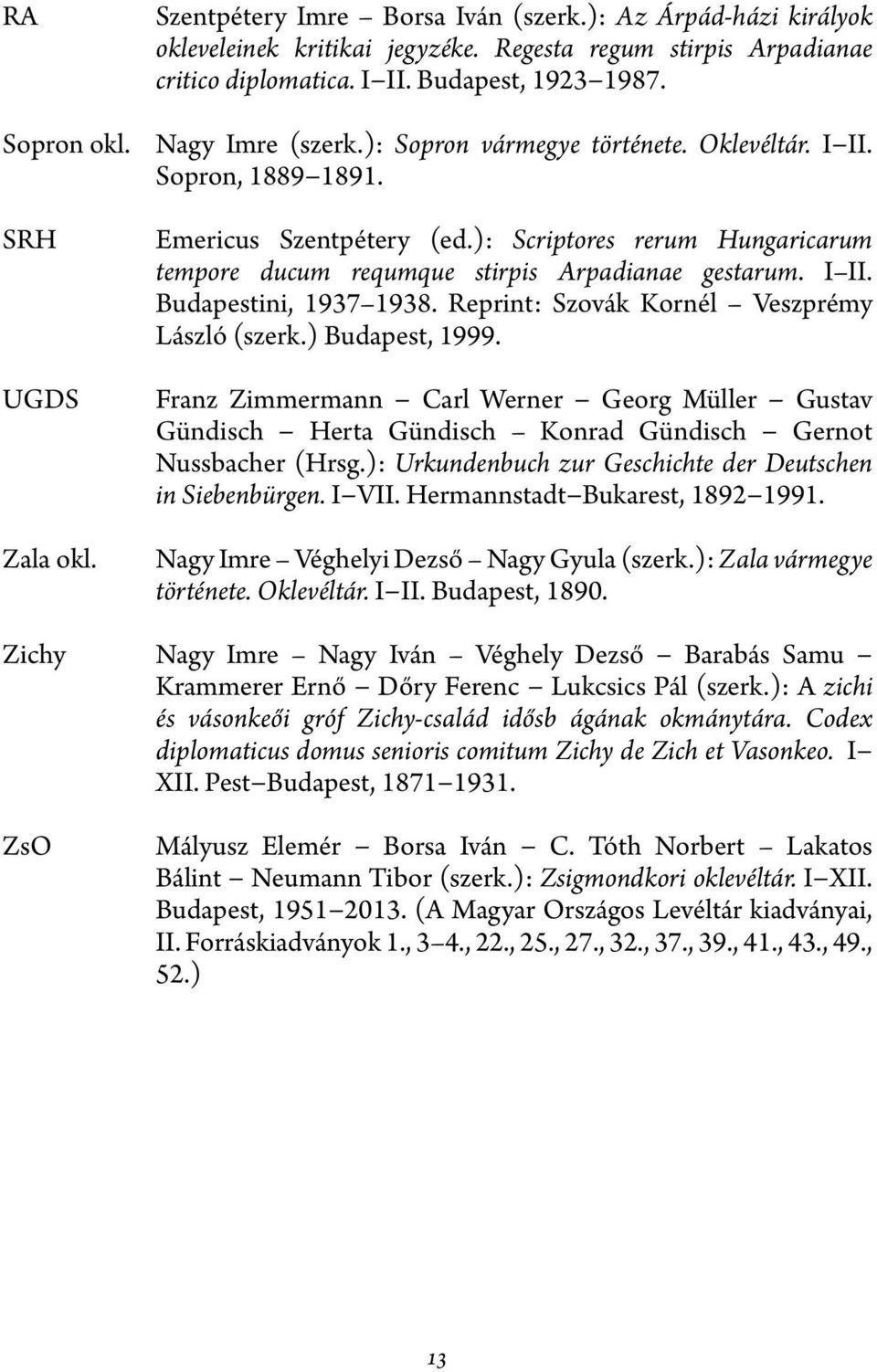 ): Scriptores rerum Hungaricarum tempore ducum requmque stirpis Arpadianae gestarum. I II. Budapestini, 1937 1938. Reprint: Szovák Kornél Veszprémy László (szerk.) Budapest, 1999.