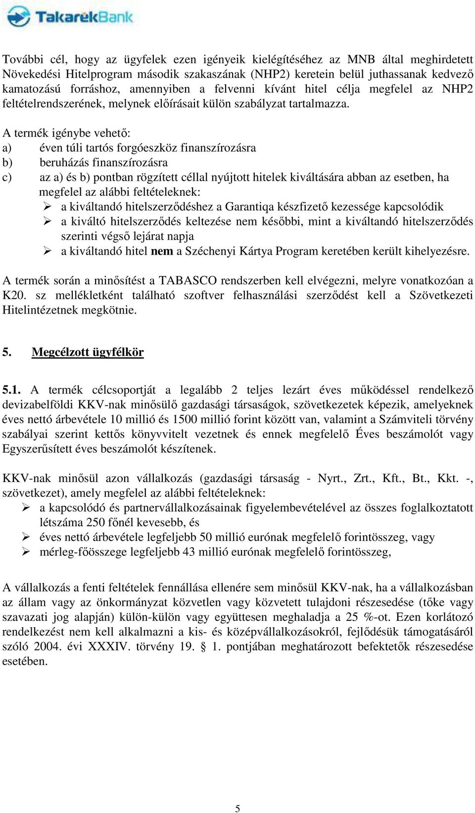 A termék igénybe vehető: a) éven túli tartós forgóeszköz finanszírozásra b) beruházás finanszírozásra c) az a) és b) pontban rögzített céllal nyújtott hitelek kiváltására abban az esetben, ha