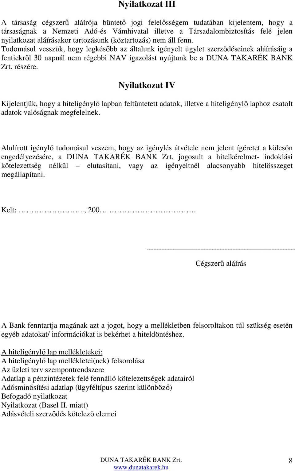 Tudomásul vesszük, hogy legkésőbb az általunk igényelt ügylet szerződéseinek aláírásáig a fentiekről 30 napnál nem régebbi NAV igazolást nyújtunk be a DUNA TAKARÉK BANK Zrt. részére.