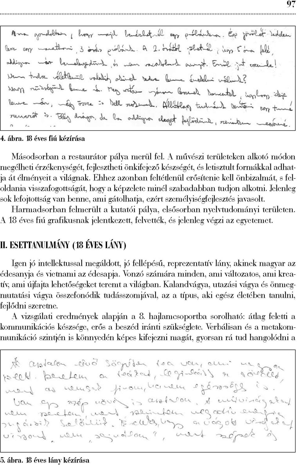 Ehhez azonban feltétlenül erősítenie kell önbizalmát, s feloldania visszafogottságát, hogy a képzelete minél szabadabban tudjon alkotni.