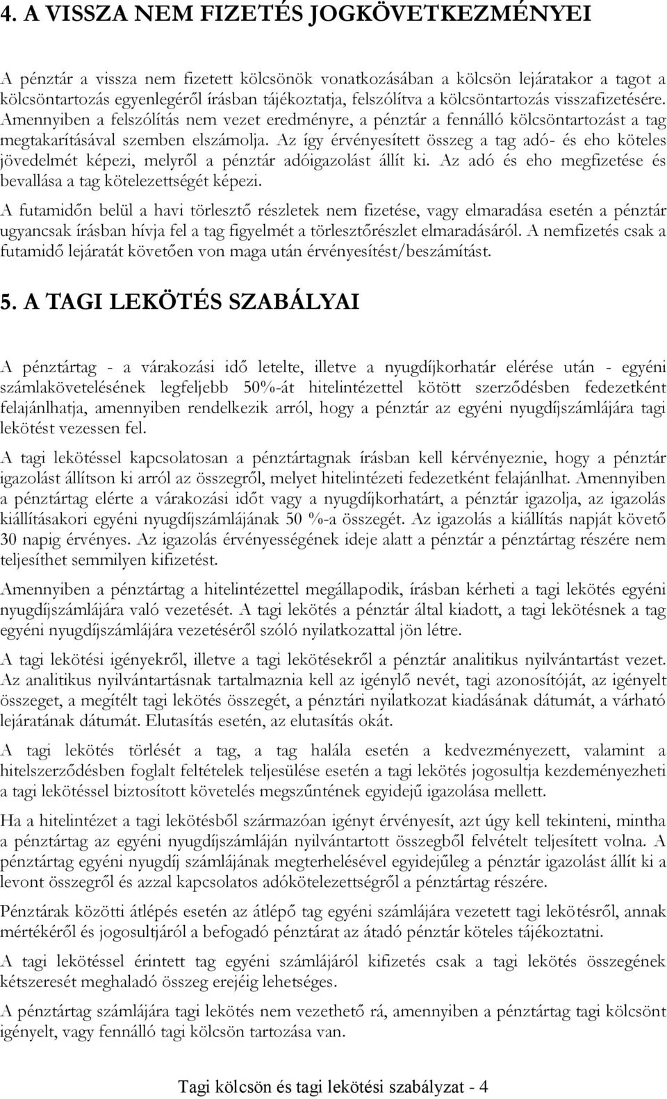 Az így érvényesített összeg a tag adó- és eho köteles jövedelmét képezi, melyről a pénztár adóigazolást állít ki. Az adó és eho megfizetése és bevallása a tag kötelezettségét képezi.