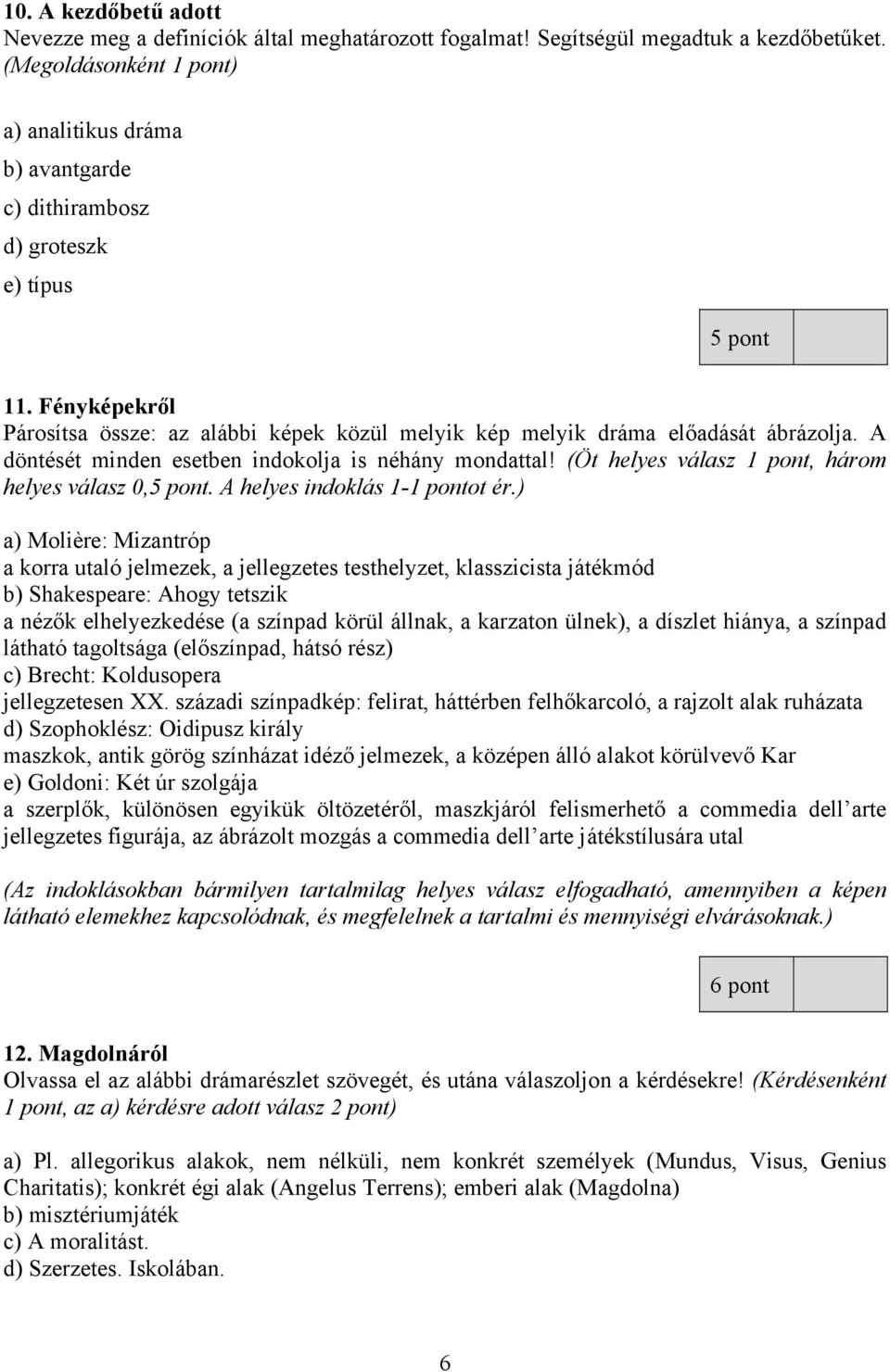 Fényképekről Párosítsa össze: az alábbi képek közül melyik kép melyik dráma előadását ábrázolja. A döntését minden esetben indokolja is néhány mondattal!