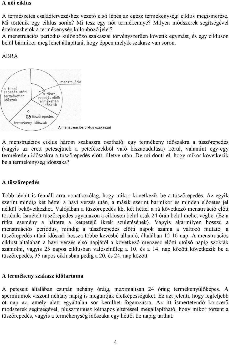 A menstruációs periódus különböző szakaszai törvényszerűen követik egymást, és egy cikluson belül bármikor meg lehet állapítani, hogy éppen melyik szakasz van soron.