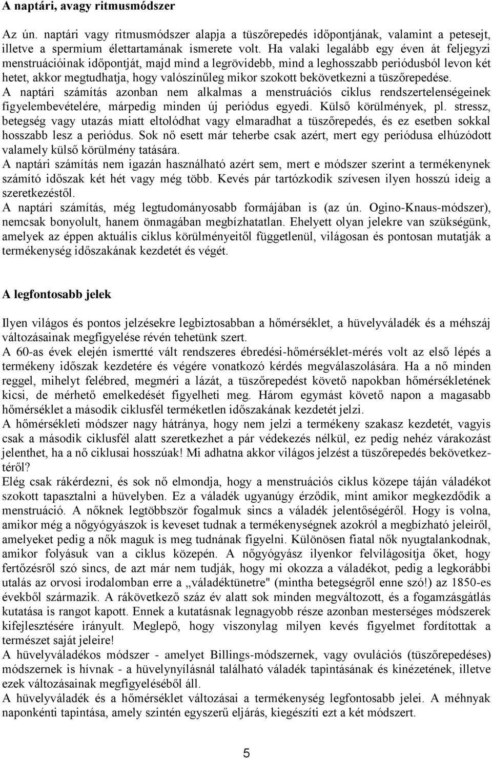 bekövetkezni a tüszőrepedése. A naptári számítás azonban nem alkalmas a menstruációs ciklus rendszertelenségeinek figyelembevételére, márpedig minden új periódus egyedi. Külső körülmények, pl.