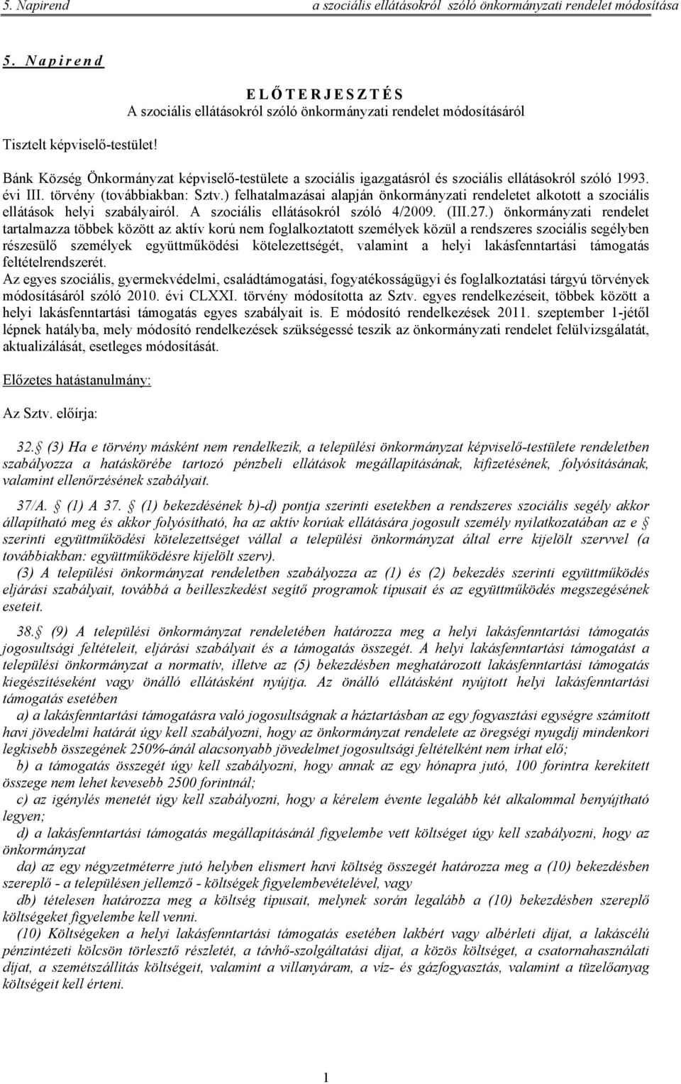 törvény (továbbiakban: Sztv.) felhatalmazásai alapján önkormányzati rendeletet alkotott a szociális ellátások helyi szabályairól. A szociális ellátásokról szóló 4/2009. (III.27.