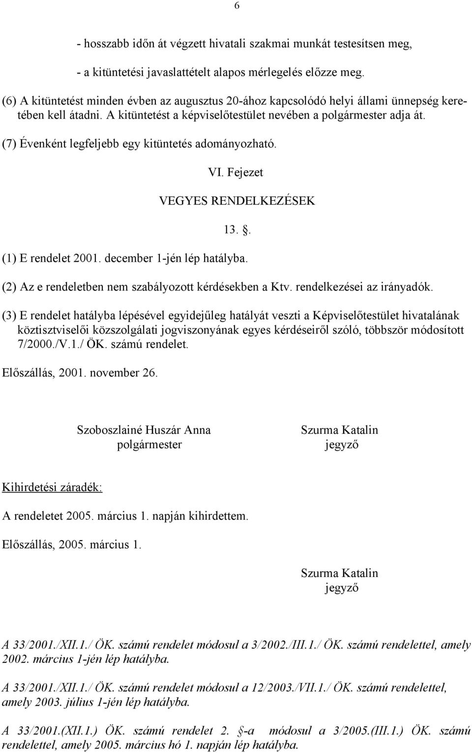 (7) Évenként legfeljebb egy kitüntetés adományozható. VI. Fejezet VEGYES RENDELKEZÉSEK 13.. (1) E rendelet 2001. december 1-jén lép hatályba. (2) Az e rendeletben nem szabályozott kérdésekben a Ktv.