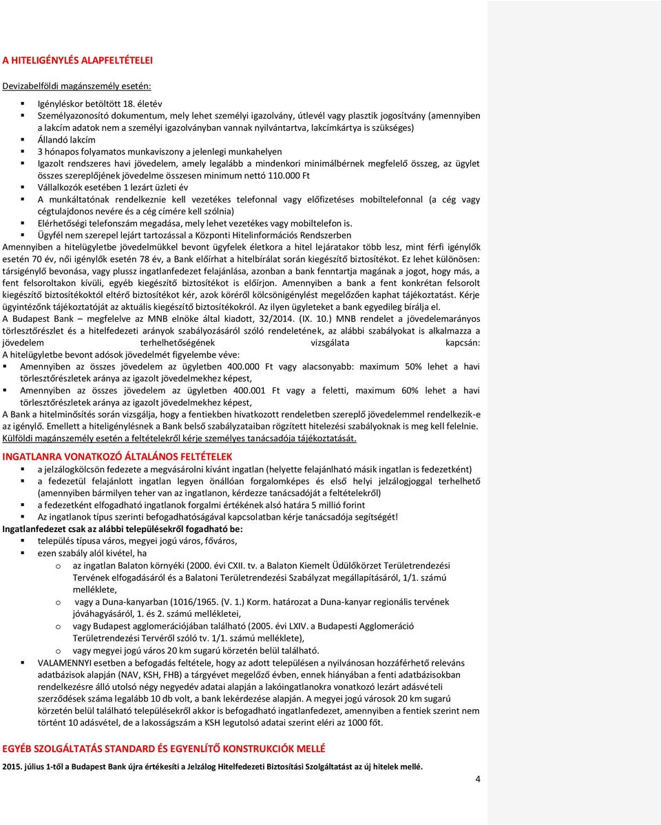 szükséges) Állandó lakcím 3 hónapos folyamatos munkaviszony a jelenlegi munkahelyen Igazolt rendszeres havi jövedelem, amely legalább a mindenkori minimálbérnek megfelelő összeg, az ügylet összes