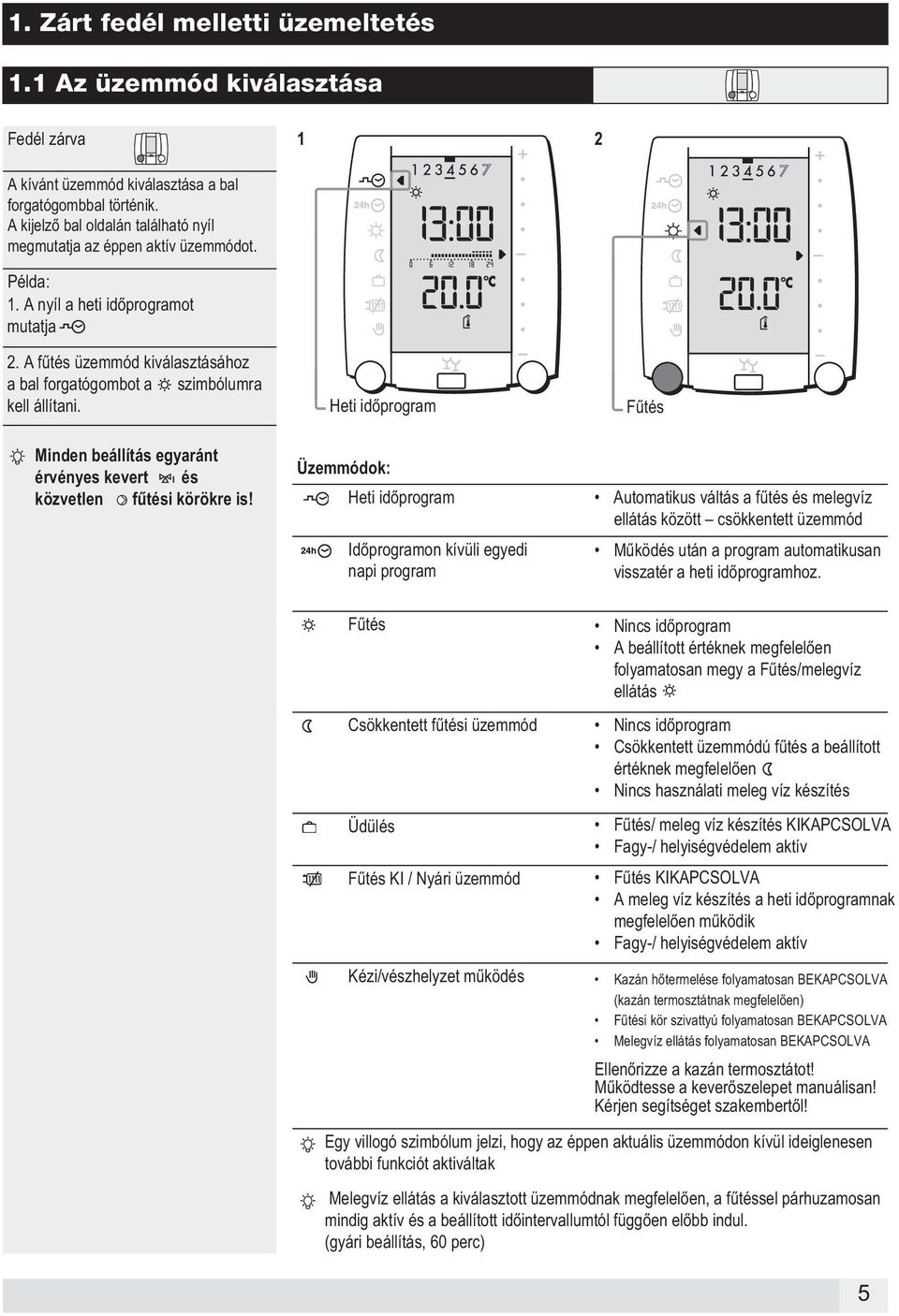 A fűtés üzemmód kiválasztásához a bal forgatógombot a szimbólumra kell állítani. Heti időprogram Fűtés Minden beállítás egyaránt érvényes kevert és Üzemmódok: közvetlen fűtési körökre is!