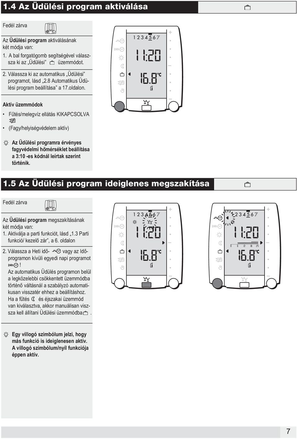 Aktív üzemmódok Fűtés/melegvíz ellátás KIKAPCSOLVA (Fagy/helyiségvédelem aktív) Az Üdülési programra érvényes fagyvédelmi hőmérséklet beállítása a 3:10 -es kódnál leírtak szerint történik. 1.