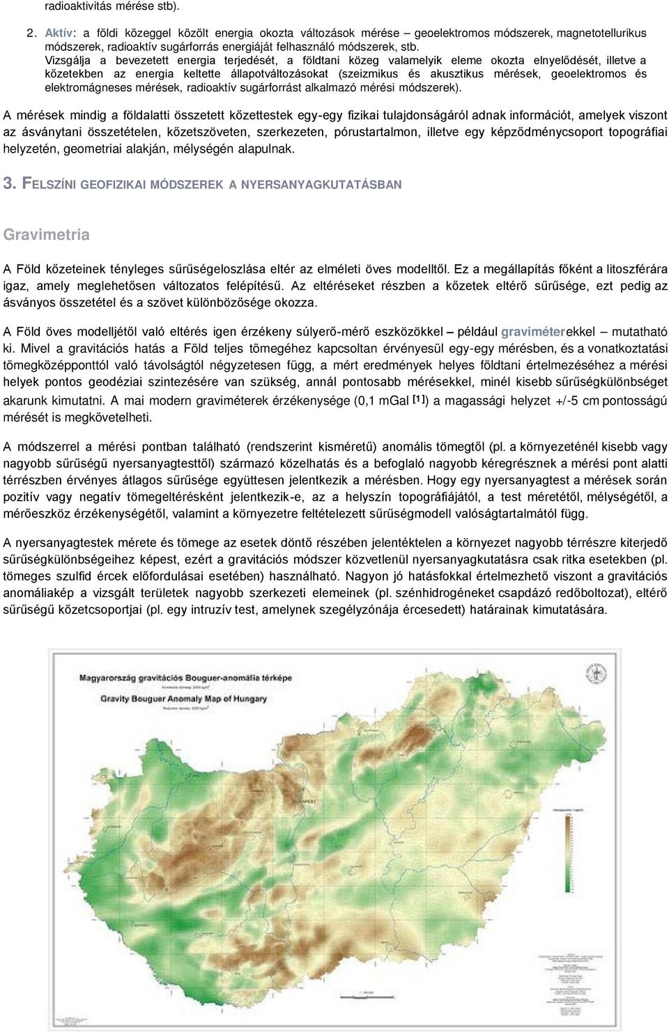 Vizsgálja a bevezetett energia terjedését, a földtani közeg valamelyik eleme okozta elnyelődését, illetve a kőzetekben az energia keltette állapotváltozásokat (szeizmikus és akusztikus mérések,