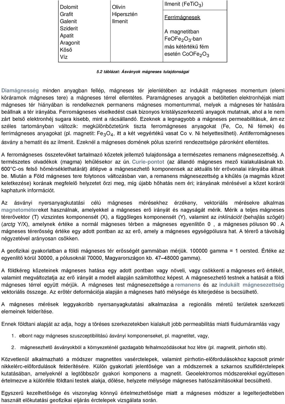 Paramágneses anyagok a betöltetlen elektronhéjak miatt mágneses tér hiányában is rendelkeznek permanens mágneses momentummal, melyek a mágneses tér hatására beállnak a tér irányába.