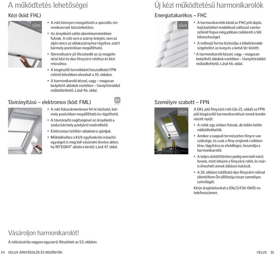 Sínrendszere jól illeszkedik az új megjelenésű kézi és duo fényzáró rolóhoz és kézi reluxához. A kiegészítő termékként használható FPN rolóról bővebben olvashat a 35. oldalon.