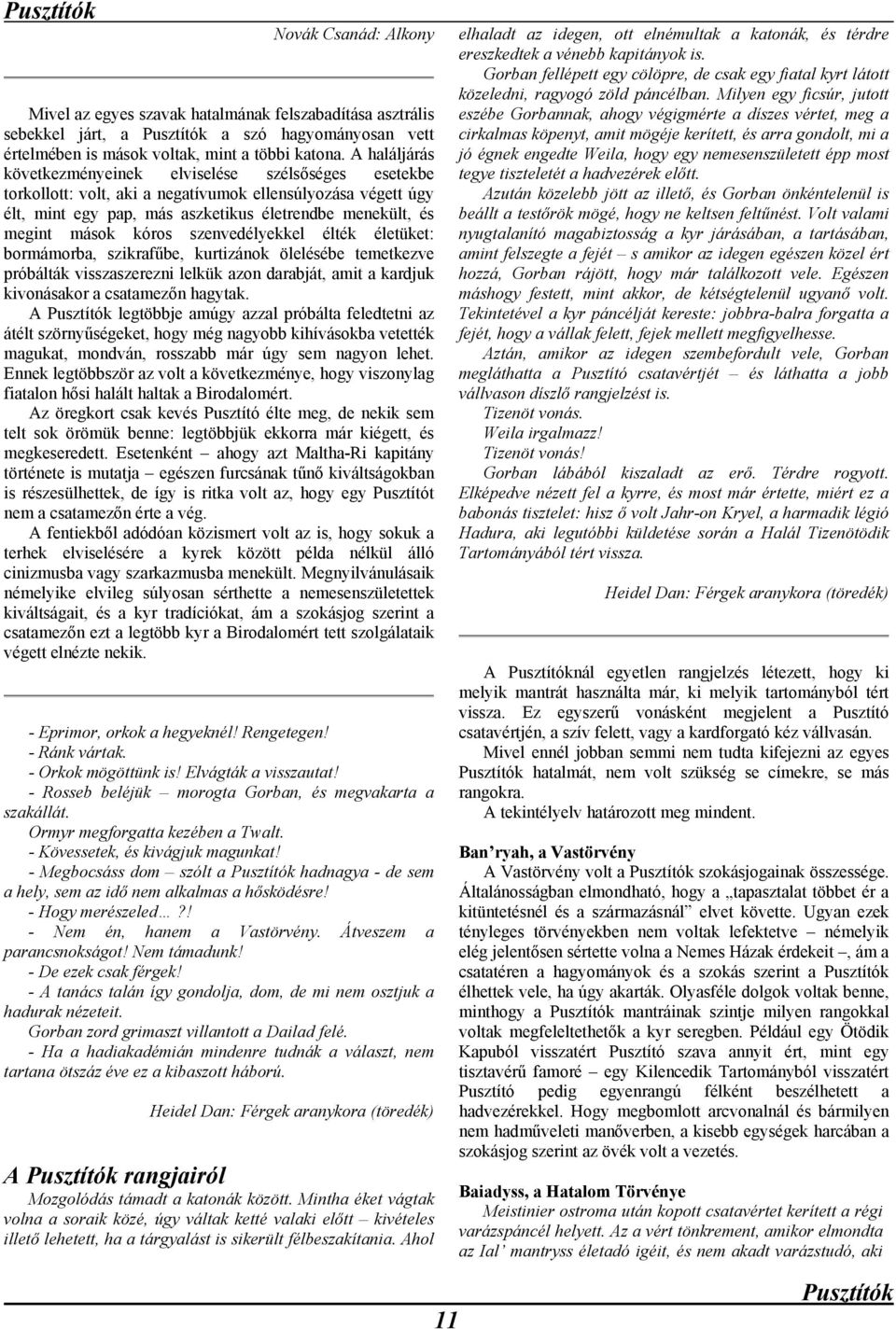 kóros szenvedélyekkel élték életüket: bormámorba, szikrafűbe, kurtizánok ölelésébe temetkezve próbálták visszaszerezni lelkük azon darabját, amit a kardjuk kivonásakor a csatamezőn hagytak.