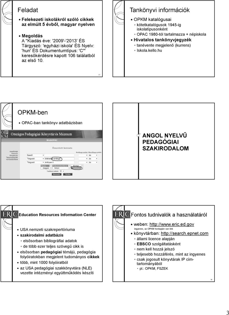 Tankönyvi információk OPKM katalógusai kötetkatalógusok 1945-ig iskolatípusonként OPAC 1980-tól tartalmazza + népiskola Hivatalos tankönyvjegyzék tanévente megjelenő (kurrens) Iskola.kello.