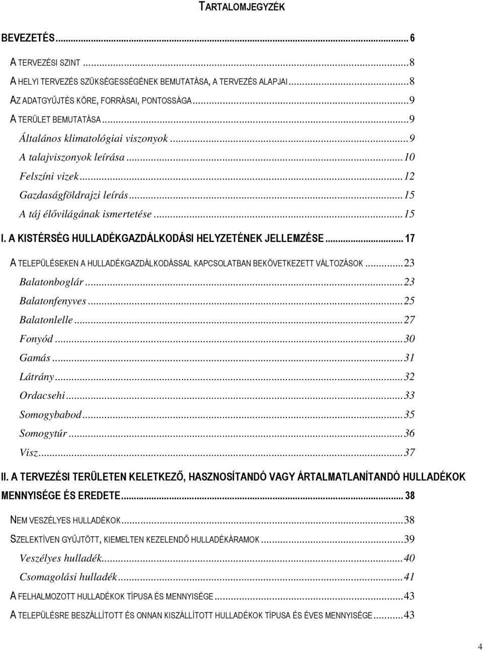 A KISTÉRSÉG HULLADÉKGAZDÁLKODÁSI HELYZETÉNEK JELLEMZÉSE... 17 A TELEPÜLÉSEKEN A HULLADÉKGAZDÁLKODÁSSAL KAPCSOLATBAN BEKÖVETKEZETT VÁLTOZÁSOK...23 Balatonboglár...23 Balatonfenyves...25 Balatonlelle.