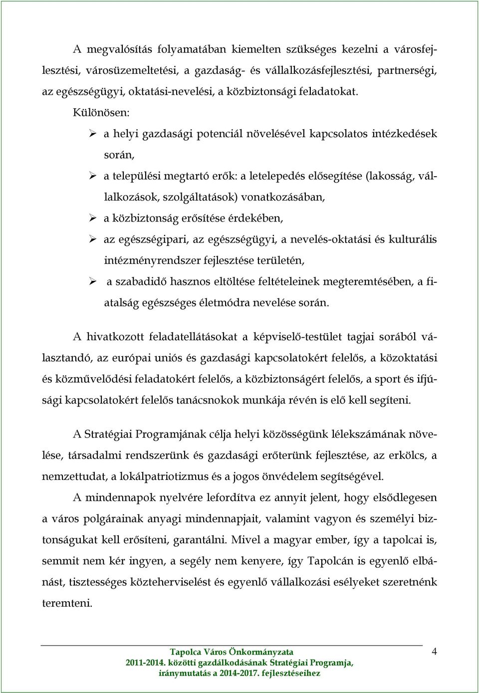 Különösen: a helyi gazdasági potenciál növelésével kapcsolatos intézkedések során, a települési megtartó erők: a letelepedés elősegítése (lakosság, vállalkozások, szolgáltatások) vonatkozásában, a