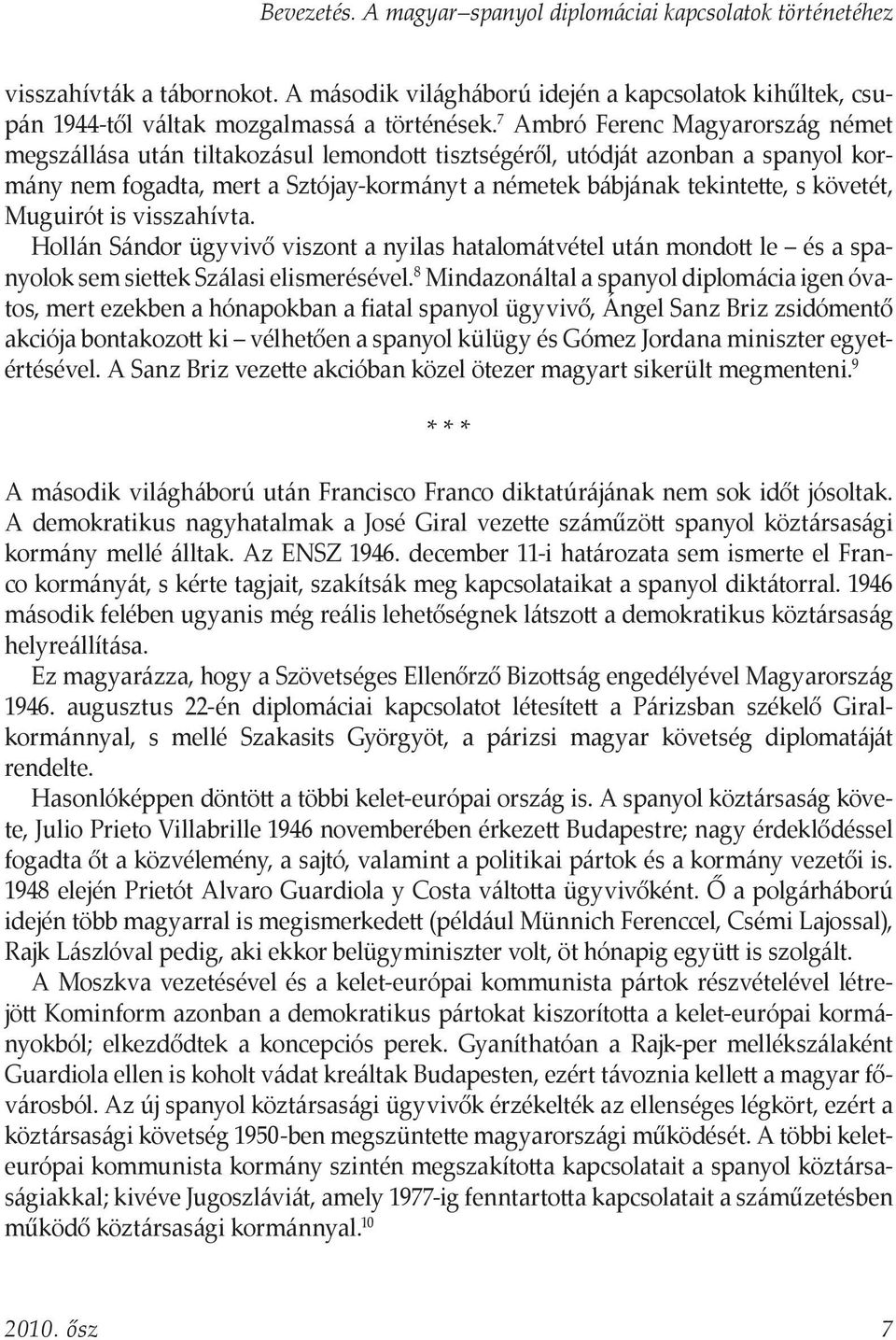 követét, Muguirót is visszahívta. Hollán Sándor ügyvivő viszont a nyilas hatalomátvétel után mondott le és a spanyolok sem siettek Szálasi elismerésével.