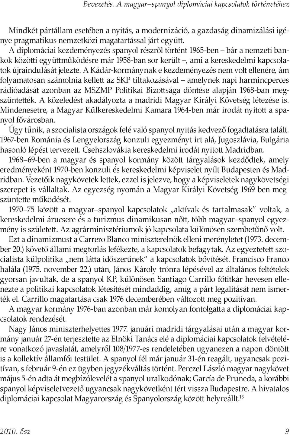 A Kádár-kormánynak e kezdeményezés nem volt ellenére, ám folyamatosan számolnia kellett az SKP tiltakozásával amelynek napi harmincperces rádióadását azonban az MSZMP Politikai Bizottsága döntése