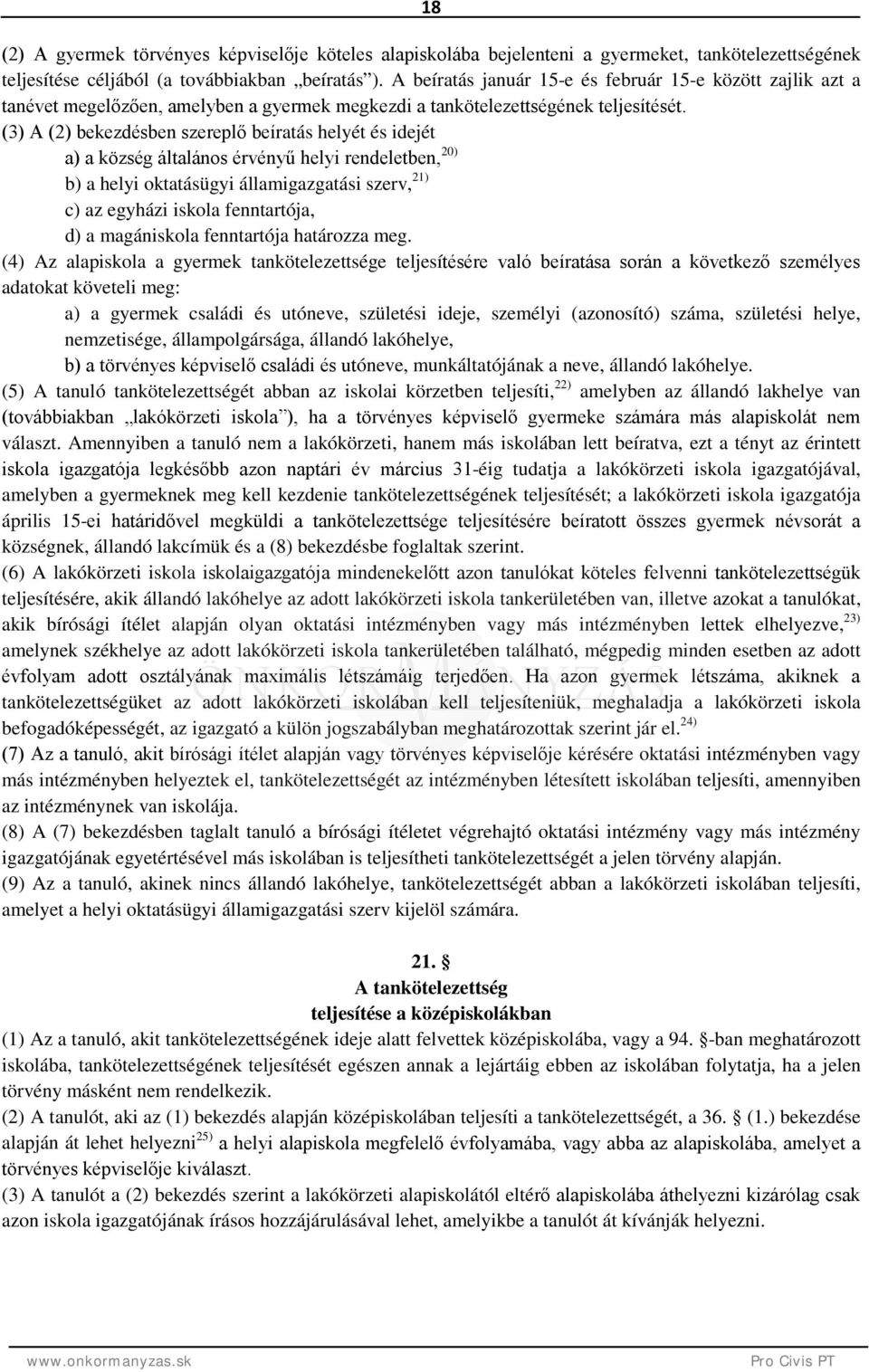 (3) A (2) bekezdésben szereplő beíratás helyét és idejét a) a község általános érvényű helyi rendeletben, 20) b) a helyi oktatásügyi államigazgatási szerv, 21) c) az egyházi iskola fenntartója, d) a