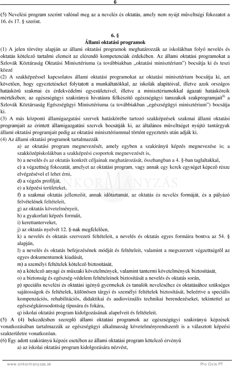 Az állami oktatási programokat a Szlovák Köztáraság Oktatási Minisztériuma (a továbbiakban oktatási minisztérium ) bocsátja ki és teszi közzé (2) A szakképzéssel kapcsolatos állami oktatási