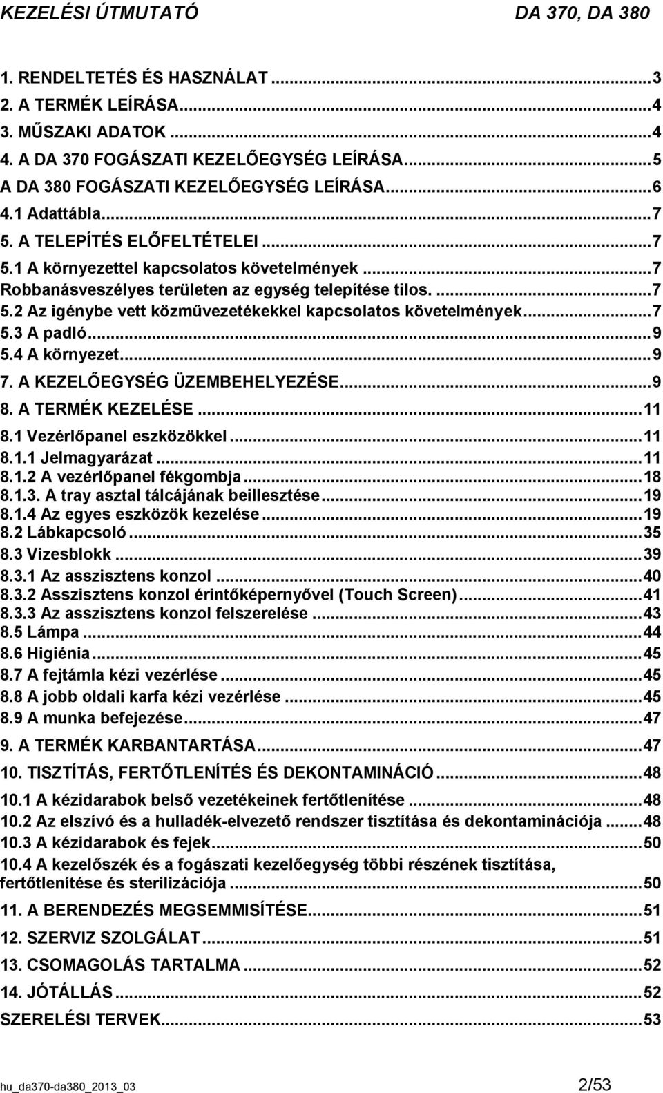 .. 7 5.3 A padló... 9 5.4 A környezet... 9 7. A KEZELŐEGYSÉG ÜZEMBEHELYEZÉSE... 9 8. A TERMÉK KEZELÉSE... 11 8.1 Vezérlőpanel eszközökkel... 11 8.1.1 Jelmagyarázat... 11 8.1.2 A vezérlőpanel fékgombja.