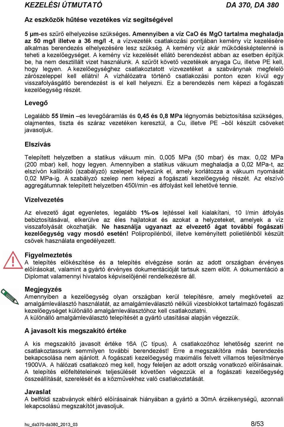 A kemény víz akár működésképtelenné is teheti a kezelőegységet. A kemény víz kezelését ellátó berendezést abban az esetben építjük be, ha nem desztillált vizet használunk.