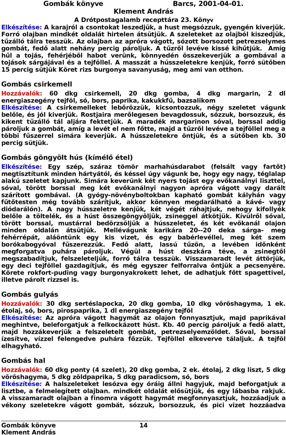 Amíg hűl a tojás, fehérjéből habot verünk, könnyedén összekeverjük a gombával a tojások sárgájával és a tejföllel.