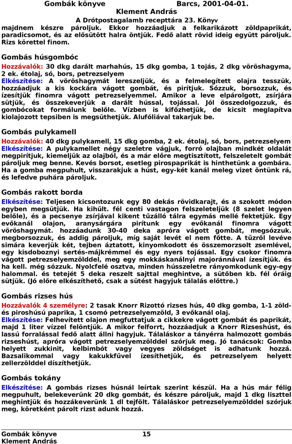 étolaj, só, bors, petrezselyem Elkészítése: A vöröshagymát lereszeljük, és a felmelegített olajra tesszük, hozzáadjuk a kis kockára vágott gombát, és pirítjuk.