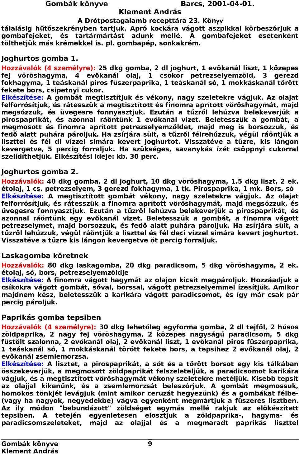 Hozzávalók (4 személyre): 25 dkg gomba, 2 dl joghurt, 1 evőkanál liszt, 1 közepes fej vöröshagyma, 4 evőkanál olaj, 1 csokor petrezselyemzöld, 3 gerezd fokhagyma, 1 teáskanál piros fűszerpaprika, 1