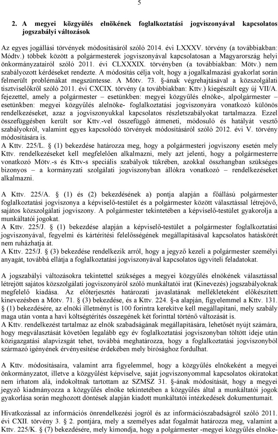 A módosítás célja volt, hogy a jogalkalmazási gyakorlat során felmerült problémákat megszüntesse. A Mötv. 73. -ának végrehajtásával a közszolgálati tisztviselőkről szóló 2011. évi CXCIX.