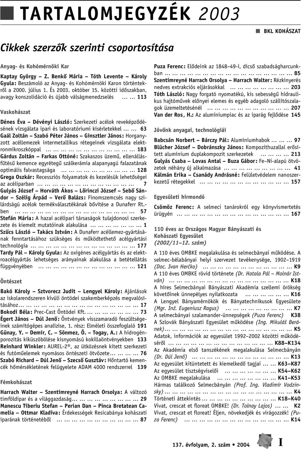 közötti idôszakban, avagy konszolidáció és újabb válságmenedzselés 113 Vaskohászat Dénes Éva Dévényi László: Szerkezeti acélok reveképzôdésének vizsgálata ipari és laboratóriumi kísérletekkel 63 Gaál