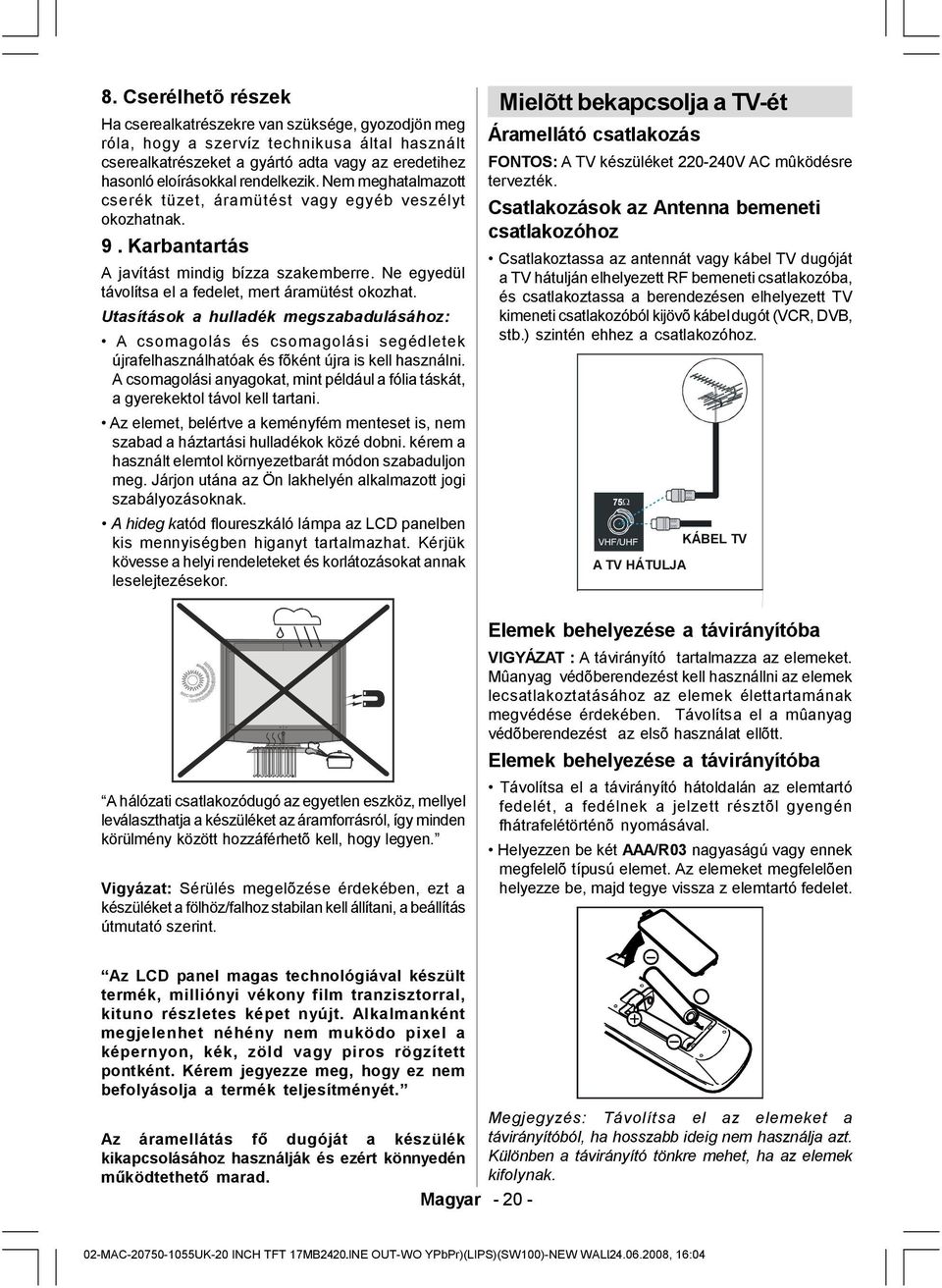 Utasítások a hulladék megszabadulásához: A csomagolás és csomagolási segédletek újrafelhasználhatóak és fõként újra is kell használni.